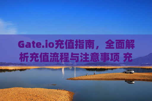 Gate.io充值指南，全面解析充值流程与注意事项 充值gateio