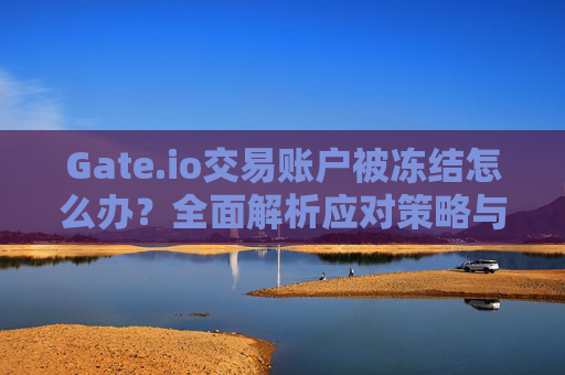 Gate.io交易账户被冻结怎么办？全面解析应对策略与预防措施