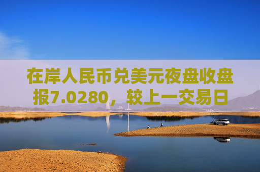 在岸人民币兑美元夜盘收盘报7.0280，较上一交易日上涨88点