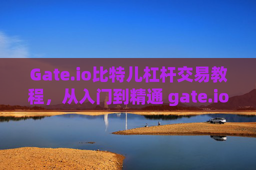 Gate.io比特儿杠杆交易教程，从入门到精通 gate.io比特儿杠杠交易教程