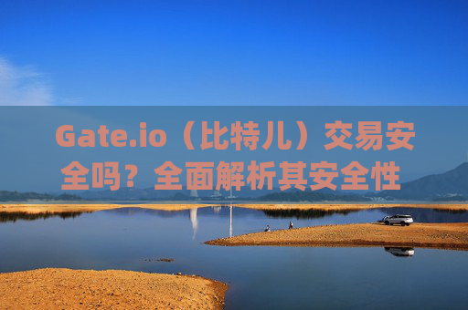 Gate.io（比特儿）交易安全吗？全面解析其安全性 gate.io比特儿上交易安全吗