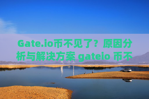 Gate.io币不见了？原因分析与解决方案 gateio 币不见了