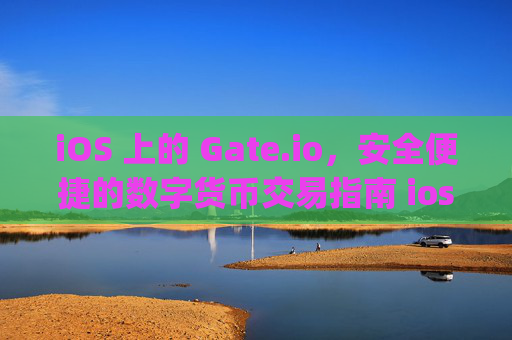 iOS 上的 Gate.io，安全便捷的数字货币交易指南 ios gateio
