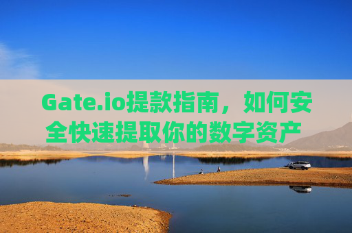 Gate.io提款指南，如何安全快速提取你的数字资产 gateio怎么提款