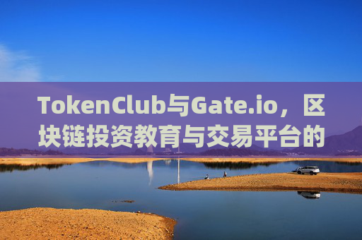 TokenClub与Gate.io，区块链投资教育与交易平台的强强联合 tokenclub gateio