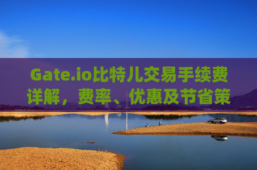 Gate.io比特儿交易手续费详解，费率、优惠及节省策略 gate.io比特儿交易手续费多少