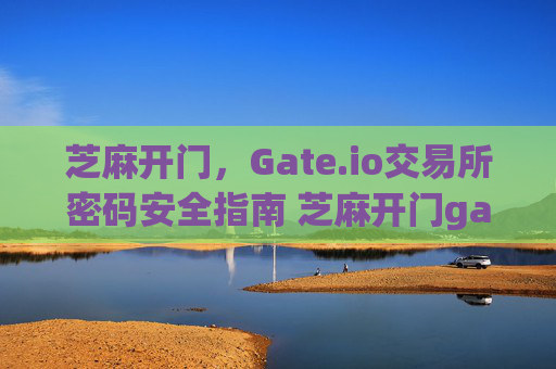 芝麻开门，Gate.io交易所密码安全指南 芝麻开门gate.io交易所密码