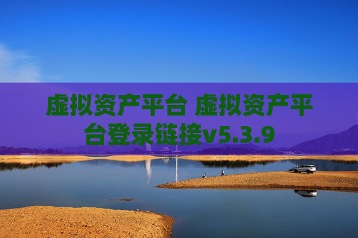 虚拟资产平台 虚拟资产平台登录链接v5.3.9