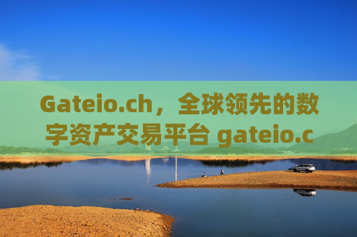 Gateio.ch，全球领先的数字资产交易平台 gateio.ch