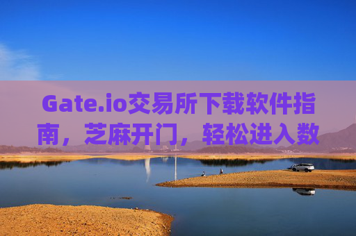 Gate.io交易所下载软件指南，芝麻开门，轻松进入数字货币世界 gateio交易所下载软件芝麻