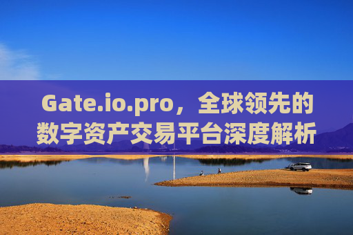 Gate.io.pro，全球领先的数字资产交易平台深度解析 gateio.pro