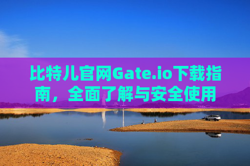 比特儿官网Gate.io下载指南，全面了解与安全使用