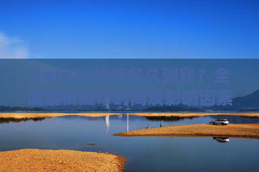 Gate.io提币多久到账？全面解析提币时间及影响因素 gateio提币多久