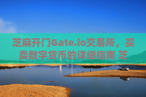 芝麻开门Gate.io交易所，买卖数字货币的详细指南 芝麻开门gate.io交易所怎么买卖