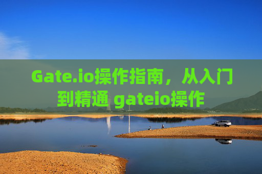 Gate.io操作指南，从入门到精通 gateio操作
