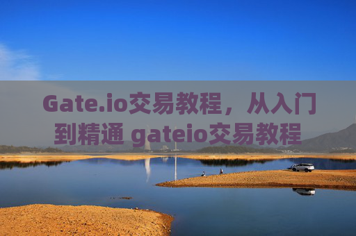 Gate.io交易教程，从入门到精通 gateio交易教程