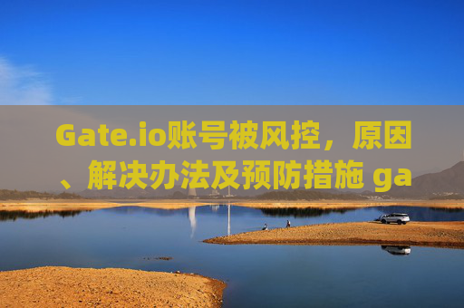 Gate.io账号被风控，原因、解决办法及预防措施 gateio账号被风控