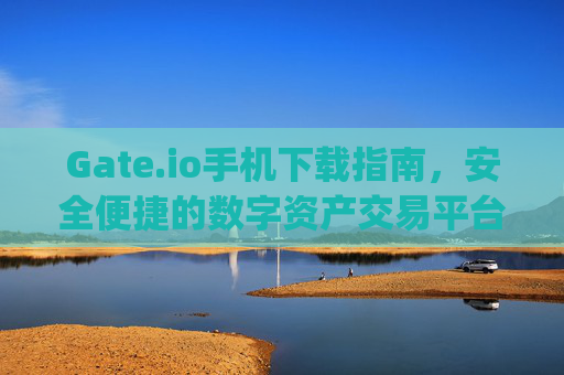 Gate.io手机下载指南，安全便捷的数字资产交易平台 gateio手机下载