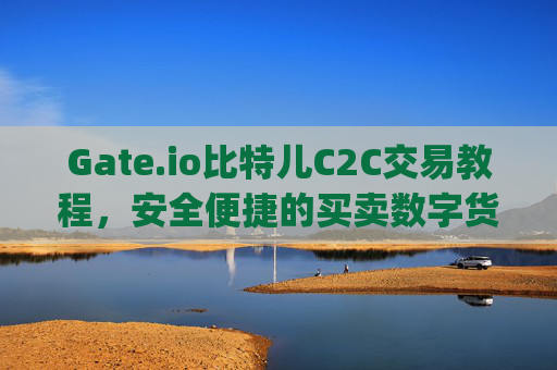 Gate.io比特儿C2C交易教程，安全便捷的买卖数字货币指南 gate.io比特儿c2c交易教程