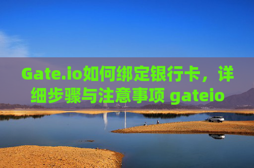 Gate.io如何绑定银行卡，详细步骤与注意事项 gateio如何绑定银行卡