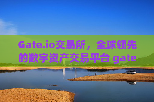 Gate.io交易所，全球领先的数字资产交易平台 gateio交易所