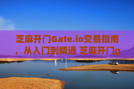 芝麻开门Gate.io交易指南，从入门到精通 芝麻开门gate.io如何交易