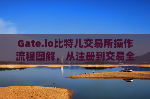 Gate.io比特儿交易所操作流程图解，从注册到交易全指南 gate.io比特儿交易所怎么操作流程图