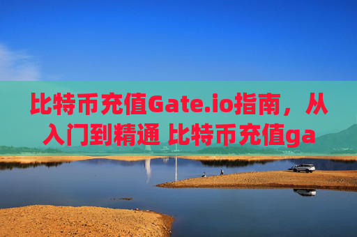 比特币充值Gate.io指南，从入门到精通 比特币充值gateio