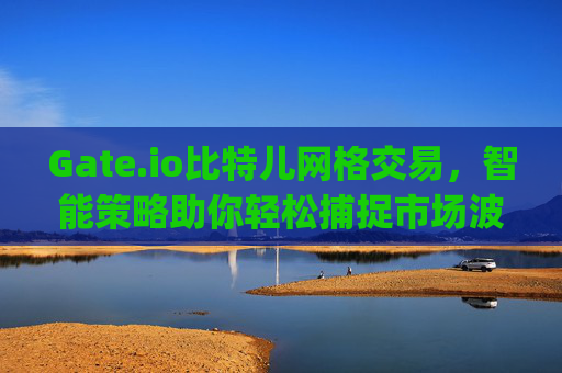 Gate.io比特儿网格交易，智能策略助你轻松捕捉市场波动 gate.io比特儿网格交易