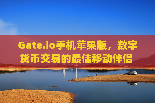Gate.io手机苹果版，数字货币交易的最佳移动伴侣 gateio手机苹果