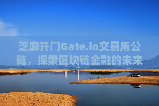 芝麻开门Gate.io交易所公链，探索区块链金融的未来 芝麻开门gate.io交易所公链