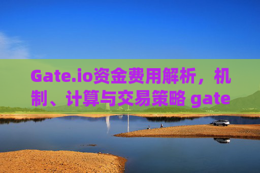 Gate.io资金费用解析，机制、计算与交易策略 gateio资金费用