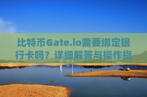 比特币Gate.io需要绑定银行卡吗？详细解答与操作指南 比特币gateio需要绑定银行卡吗