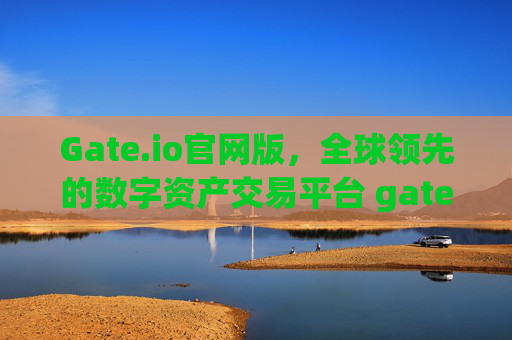 Gate.io官网版，全球领先的数字资产交易平台 gateio官网版