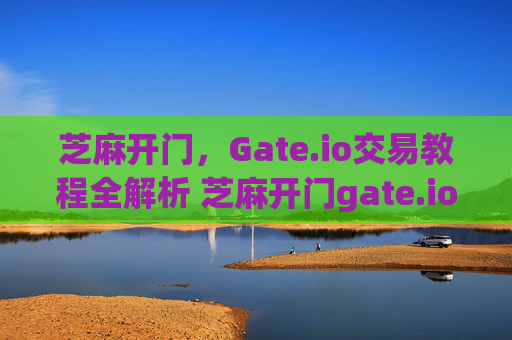 芝麻开门，Gate.io交易教程全解析 芝麻开门gate.io交易教程