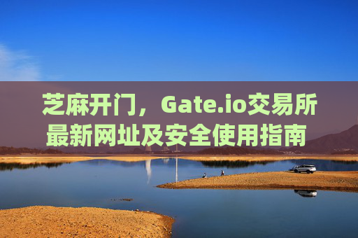 芝麻开门，Gate.io交易所最新网址及安全使用指南 芝麻开门gate.io交易所最新网址