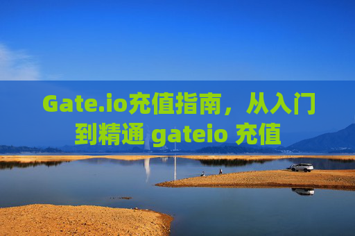 Gate.io充值指南，从入门到精通 gateio 充值