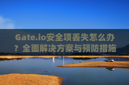 Gate.io安全项丢失怎么办？全面解决方案与预防措施 gateio安全项丢失怎么办