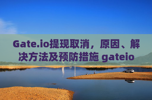 Gate.io提现取消，原因、解决方法及预防措施 gateio提现取消