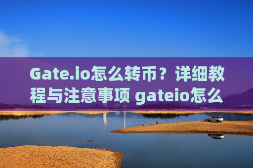 Gate.io怎么转币？详细教程与注意事项 gateio怎么转币