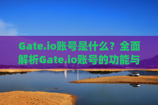 Gate.io账号是什么？全面解析Gate.io账号的功能与使用指南 gateio账号是什么