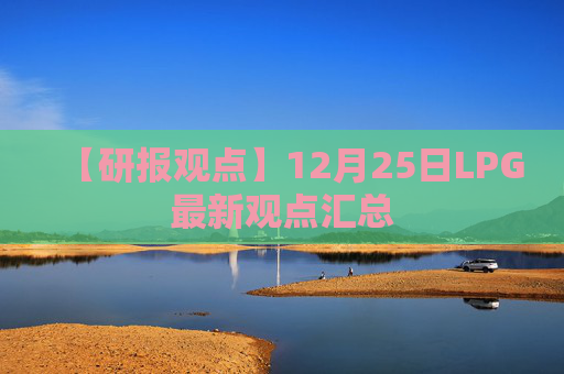 【研报观点】12月25日LPG最新观点汇总