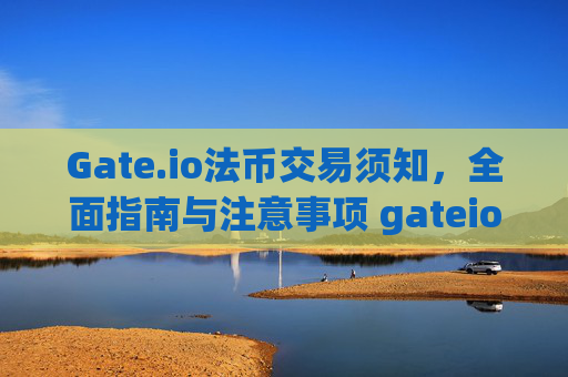 Gate.io法币交易须知，全面指南与注意事项 gateio的法币交易须知