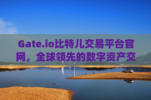 Gate.io比特儿交易平台官网，全球领先的数字资产交易平台 gate.io比特儿交易平台官网