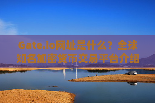 Gate.io网址是什么？全球知名加密货币交易平台介绍 gateio网址是什么