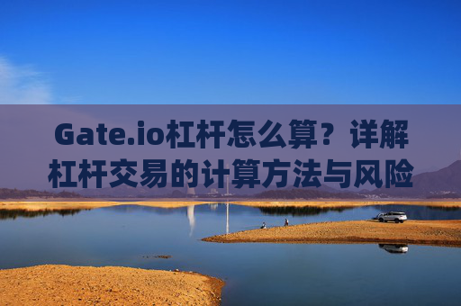 Gate.io杠杆怎么算？详解杠杆交易的计算方法与风险控制 gateio杠杆怎么算