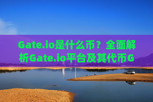 Gate.io是什么币？全面解析Gate.io平台及其代币GT gateio是什么币