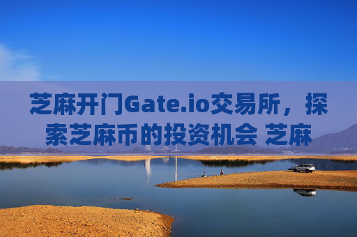 芝麻开门Gate.io交易所，探索芝麻币的投资机会 芝麻开门gate.io交易所芝麻币