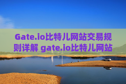 Gate.io比特儿网站交易规则详解 gate.io比特儿网站交易规则