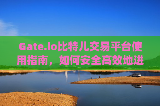 Gate.io比特儿交易平台使用指南，如何安全高效地进行数字货币交易 gate.io比特儿怎么交易平台